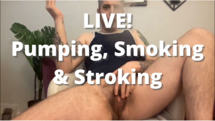 LIVE Pumping, Smoking &amp; Stroking