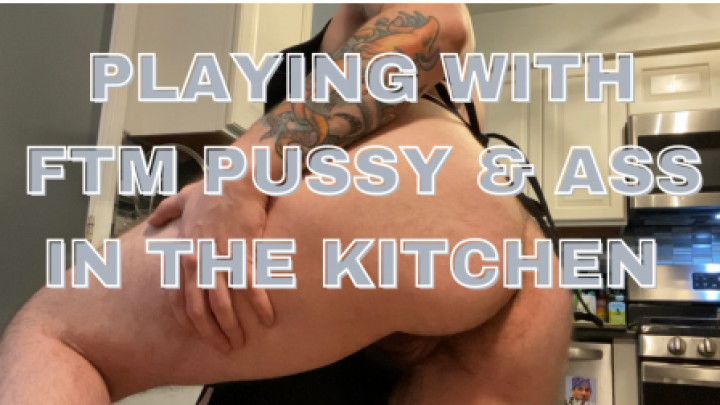 FTM Plays w/ Pussy &amp; Ass In The Kitchen