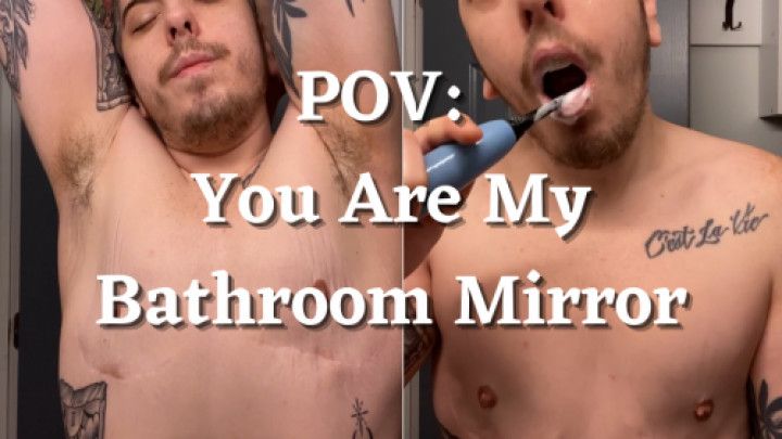 POV You Are My Bathroom Mirror