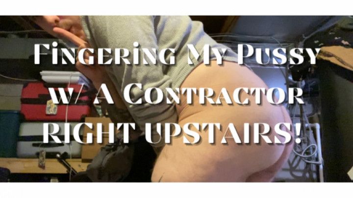 Fingering My Pussy w Contractor Upstairs