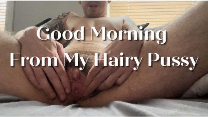 Good Morning From My Hairy Pussy