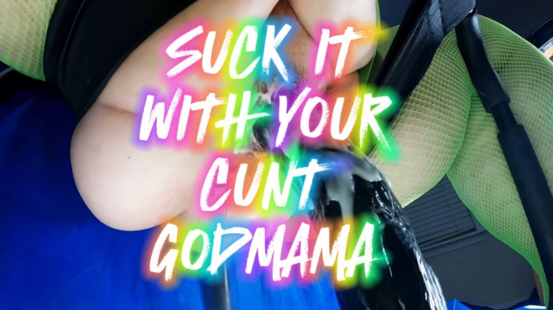 SUCK IT WITH YOUR CUNT GODMAMA