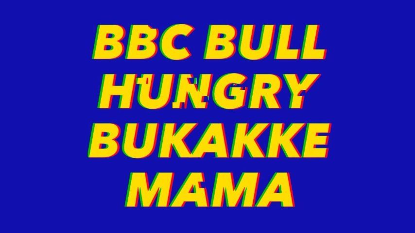 Bbc Bull Hungry Bukakke Mama