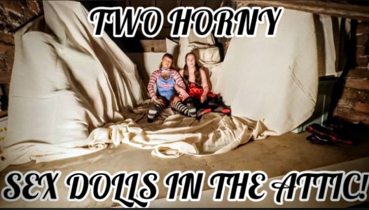 TWO HORNY SEX DOLLS IN THE ATTIC