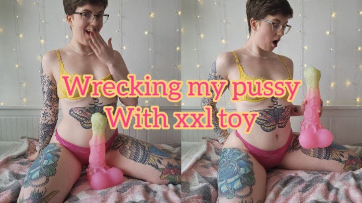 Wrecking my pussy by taking ALL of this XXL toy