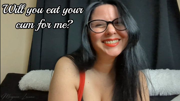 Will You Eat Your Cum For Me