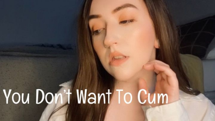 You Don't Want To Cum