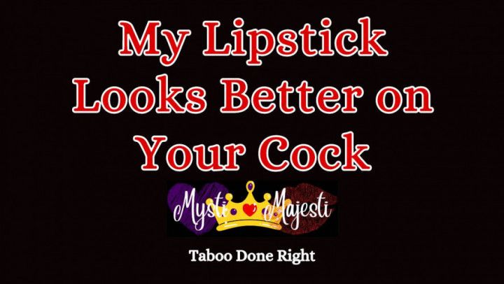 My Lipstick Looks Better On Your Cock