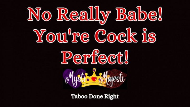 No Really Babe! Your Cock is Perfect