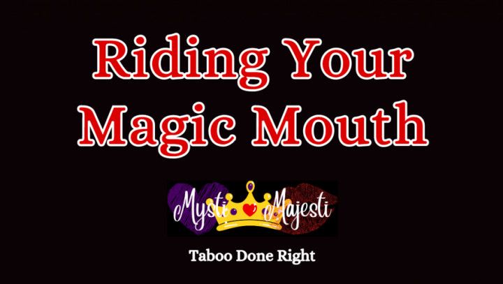 Riding Your Magic Mouth