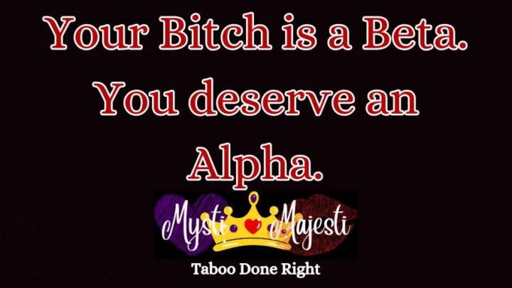 Your Bitch is a Beta. Your Deserve an Alpha