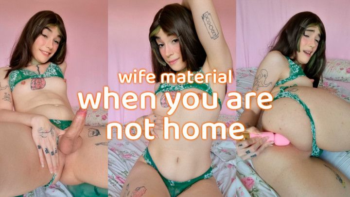 Wife Material: When you are not home