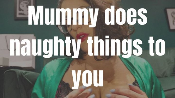 Mummy does naughty things to you