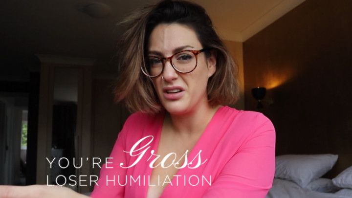 You're Gross - Loser Humiliation