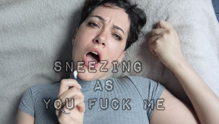 Sneezing as you fuck me