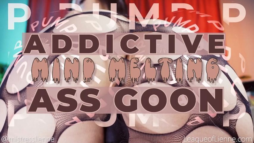 ADDICTIVE MIND MELTING ASS GOON