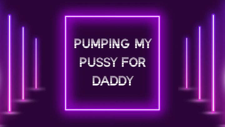 Pumping and Edging My Pussy For Daddy
