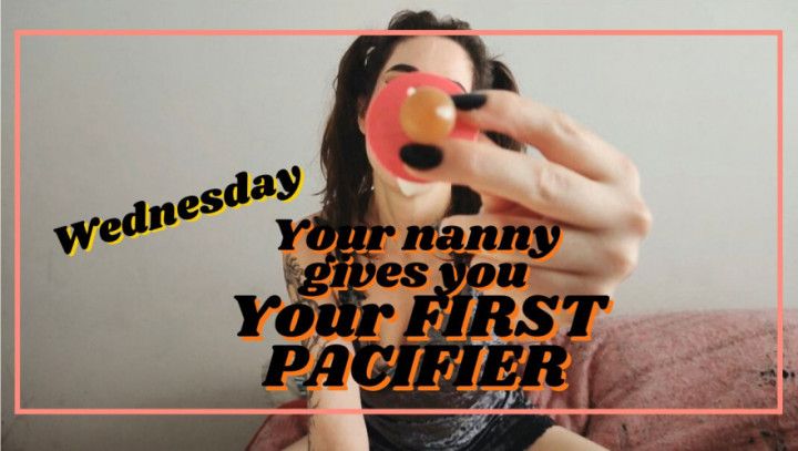 Wednesday: Your NANNY gives you your FIRST PACIFIER