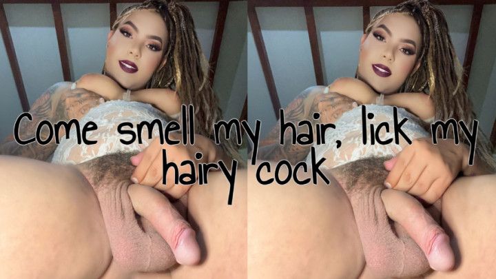 Come smell my hair, lick my hairy cock