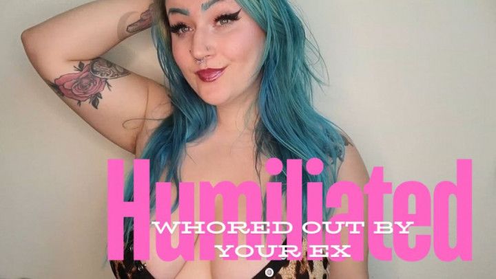 Humiliated and Whored Out by Your Ex