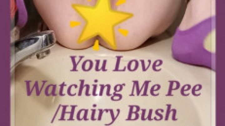 You Love Watching Me Pee -Hairy Bush