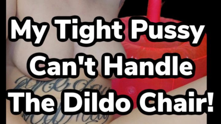 My Tight Pussy Can't Handle The Dildo Chair