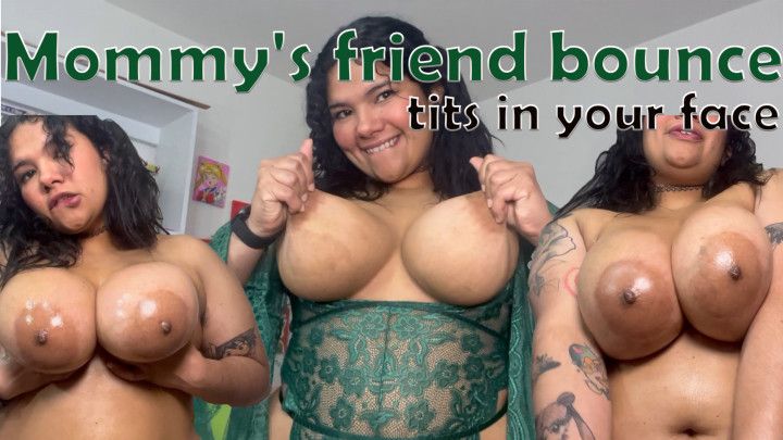 Mommy's friend bounce boobs in your face