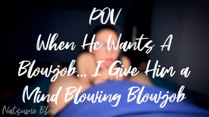 POV When He Wants A Blowjob... I Give Him a Mind Blowing