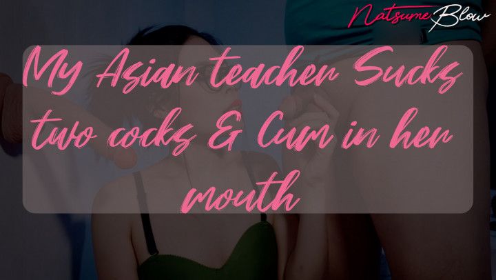 My Asian teacher Sucks two cocks &amp; Cum in her mouth