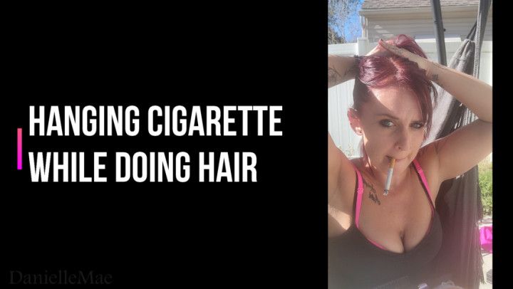 Hanging Cig While doing My Hair