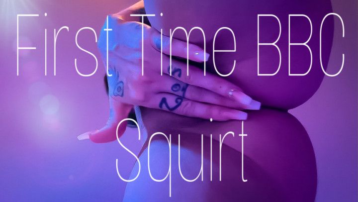 FIRST TIME BBC SQUIRT