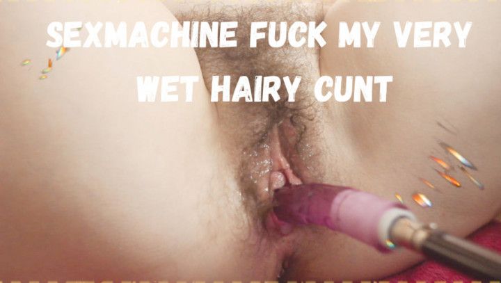 sexmachine fuck my very wet hairy cunt