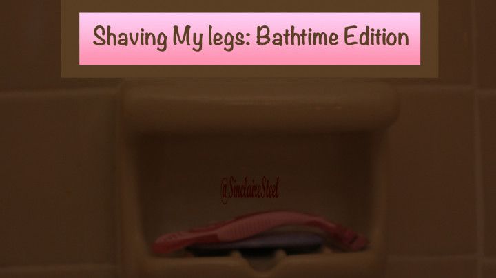 Shaving My Legs: Bathtime Edition