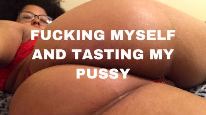 Fucking myself and tasting my pussy