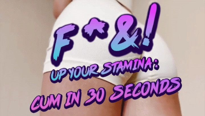 F*** Up Your Stamina: Cum in 30 Seconds