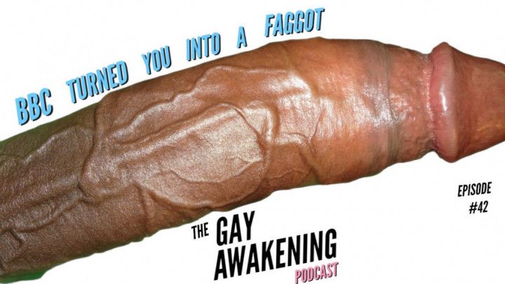 The Gay Awakening Podcast Episode #42 - BBC Turned You Fag