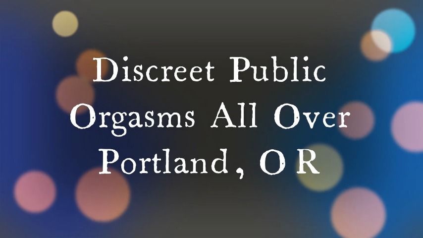 Discreet Public Orgasms Around Portland