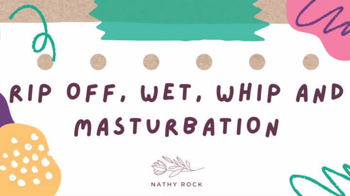 Rip Off, Wet Whip And Masturbation