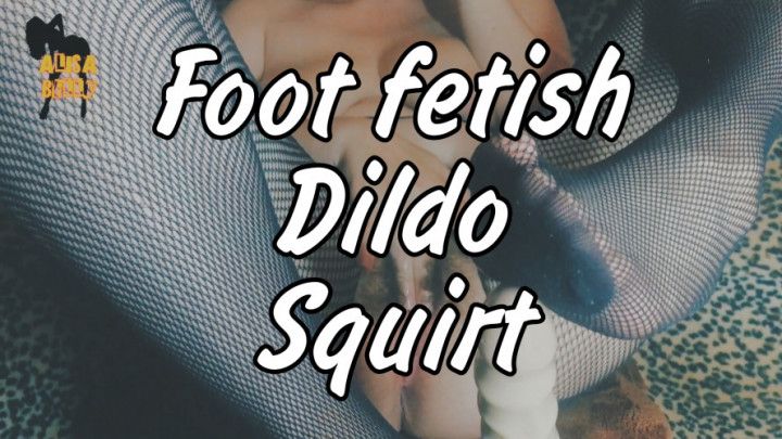 Foot fetish,dildo, squirt