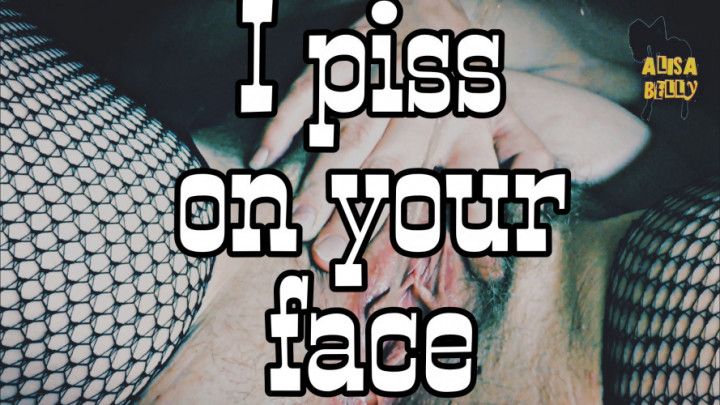 I piss on your face