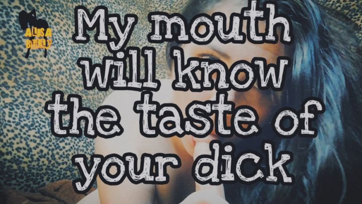 My mouth will know the taste your dick