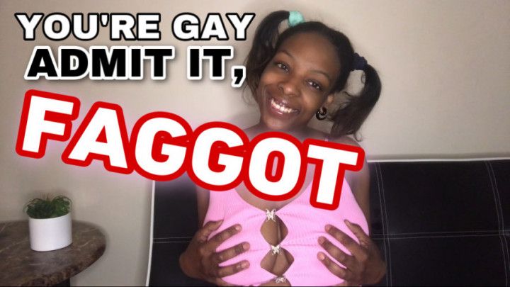 You're Gay. Admit it, Faggot