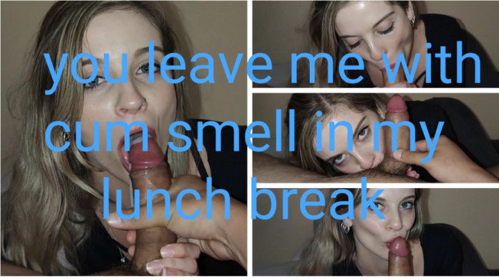 I blow you in my lunchbreak