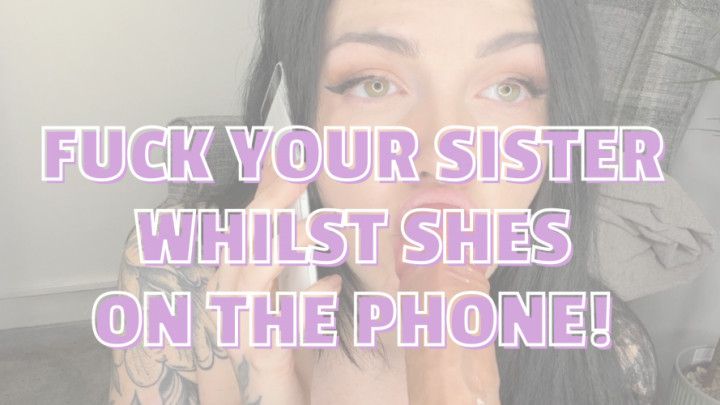 Fuck Your Sister. Whilst on the Phone