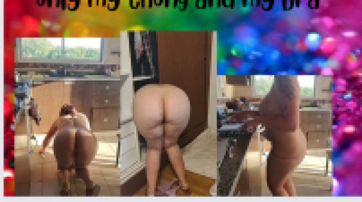 I clean the kitchen with only my thong