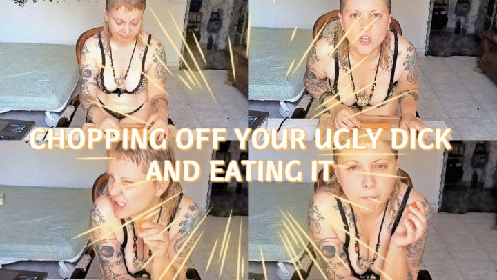 PENECTOMY:CHOPPING OFF YOUR UGLY DICK AND EATING IT