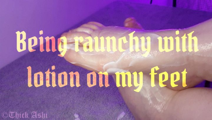 Being raunchy with lotion on my feet