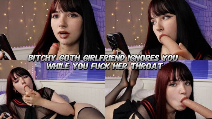 Bitchy goth girlfriend ignores you while you fuck her throat