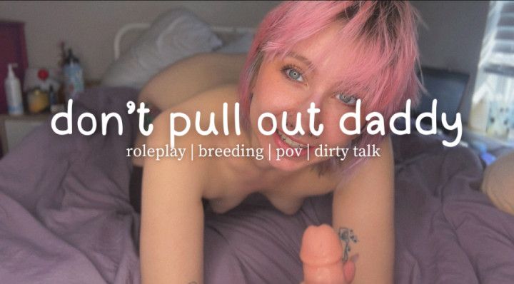 don't pull out daddy