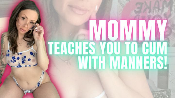 Mommy Shows You How To Cum With Manners